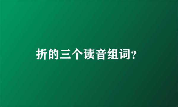 折的三个读音组词？