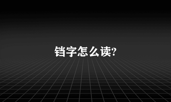 铛字怎么读?