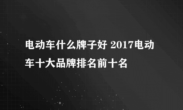 电动车什么牌子好 2017电动车十大品牌排名前十名