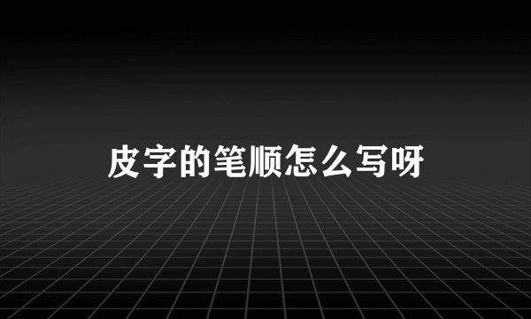 皮字的笔顺怎么写呀