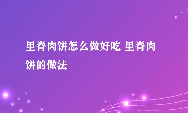 里脊肉饼怎么做好吃 里脊肉饼的做法