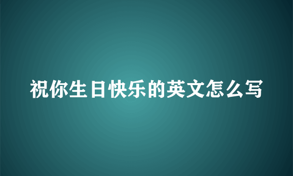 祝你生日快乐的英文怎么写