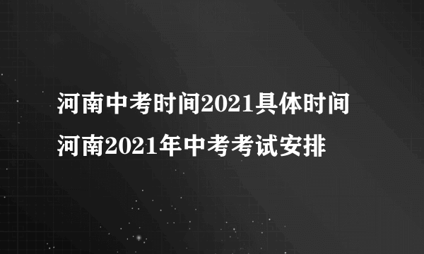 河南中考时间2021具体时间 河南2021年中考考试安排