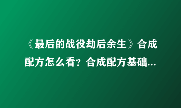 《最后的战役劫后余生》合成配方怎么看？合成配方基础合成表分享