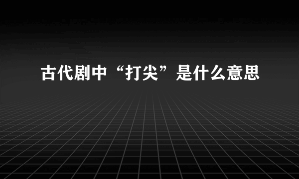 古代剧中“打尖”是什么意思