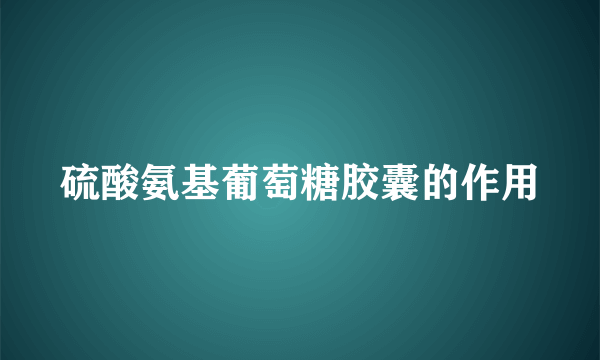 硫酸氨基葡萄糖胶囊的作用