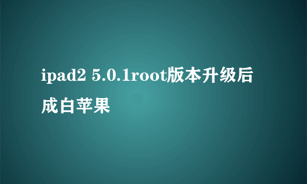 ipad2 5.0.1root版本升级后成白苹果