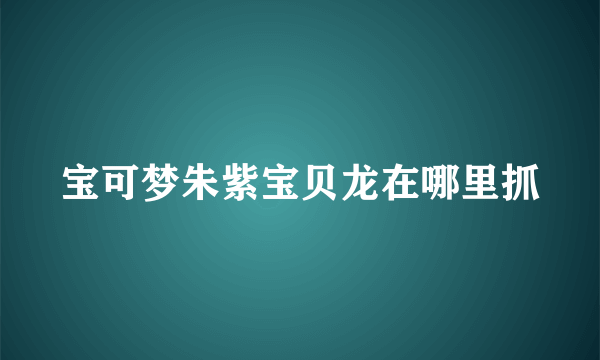 宝可梦朱紫宝贝龙在哪里抓