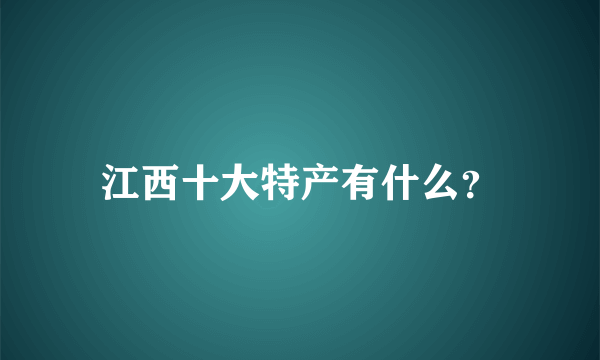 江西十大特产有什么？