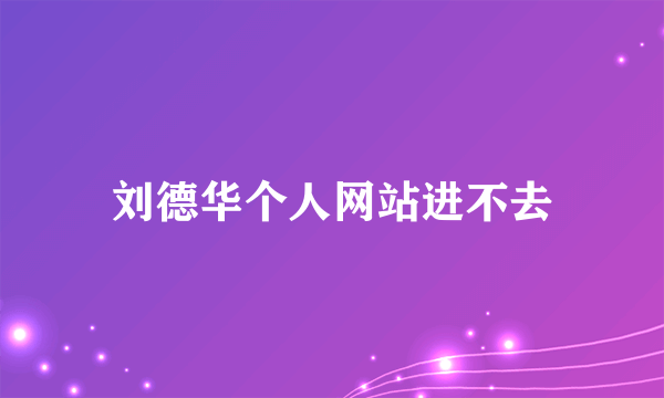 刘德华个人网站进不去