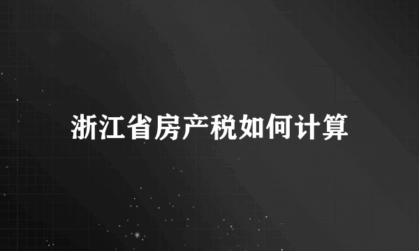 浙江省房产税如何计算