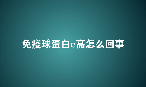 免疫球蛋白e高怎么回事