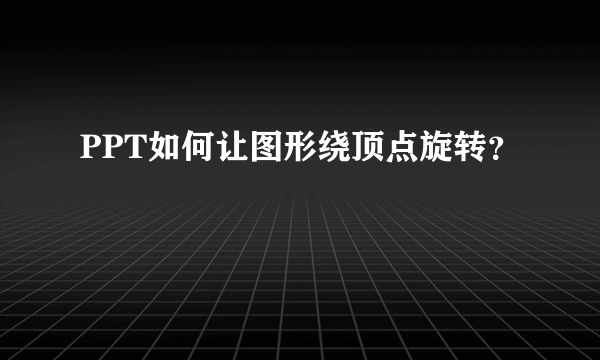 PPT如何让图形绕顶点旋转？