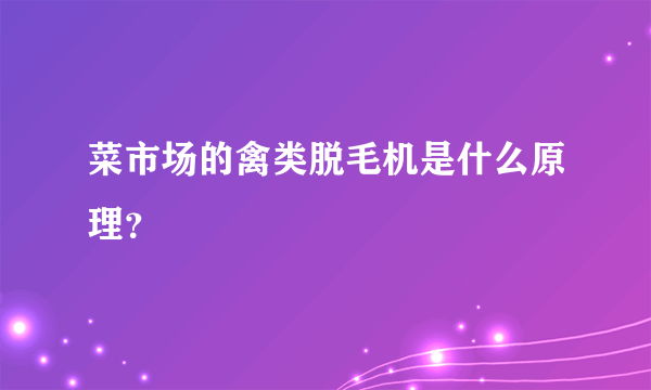 菜市场的禽类脱毛机是什么原理？