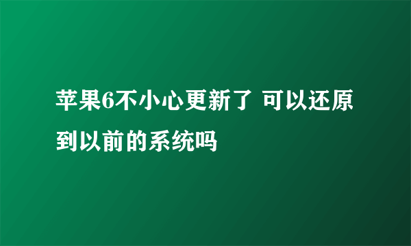 苹果6不小心更新了 可以还原到以前的系统吗