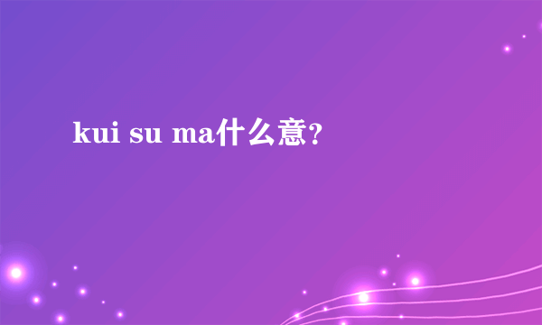 kui su ma什么意？