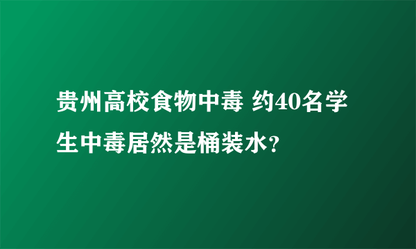 贵州高校食物中毒 约40名学生中毒居然是桶装水？