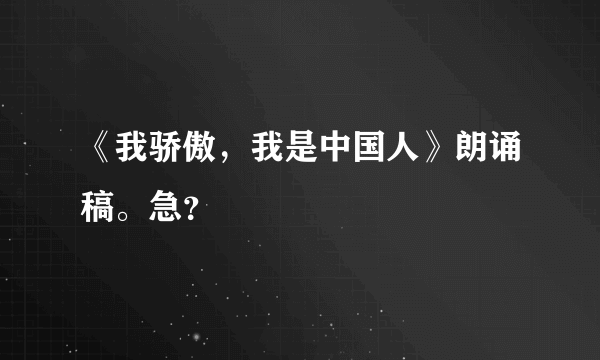 《我骄傲，我是中国人》朗诵稿。急？