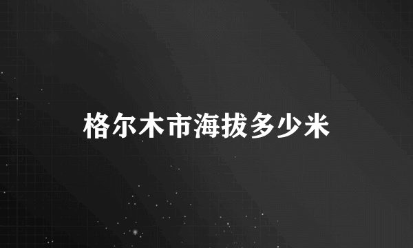 格尔木市海拔多少米