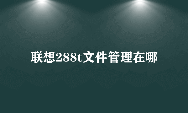 联想288t文件管理在哪