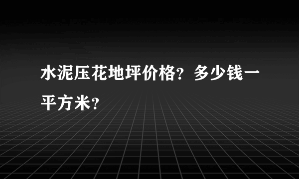 水泥压花地坪价格？多少钱一平方米？