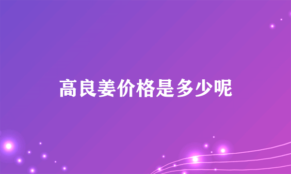 高良姜价格是多少呢