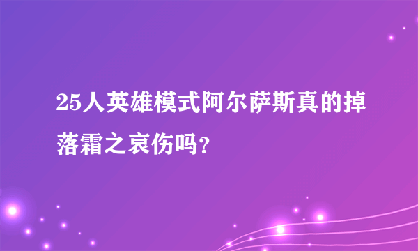 25人英雄模式阿尔萨斯真的掉落霜之哀伤吗？