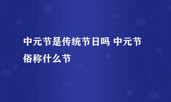 中元节是传统节日吗 中元节俗称什么节