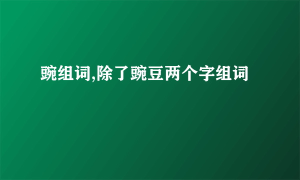 豌组词,除了豌豆两个字组词