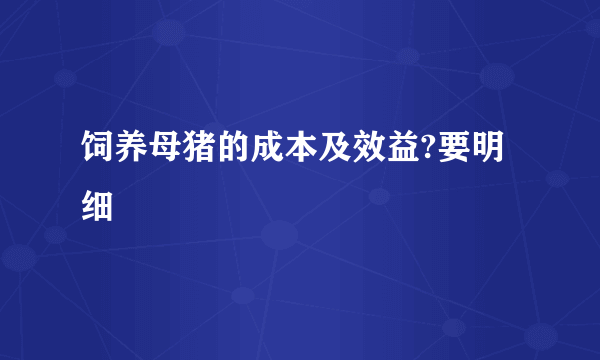 饲养母猪的成本及效益?要明细