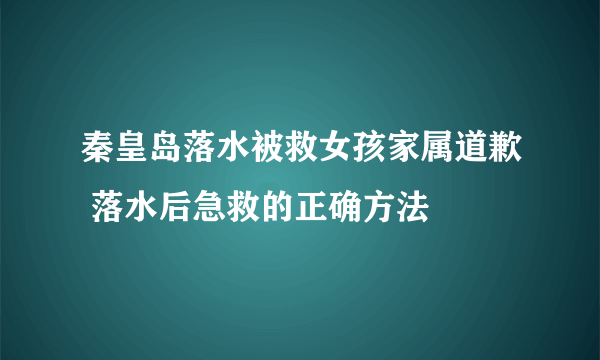 秦皇岛落水被救女孩家属道歉 落水后急救的正确方法