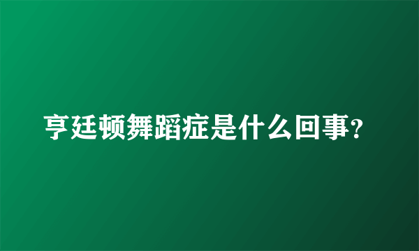 亨廷顿舞蹈症是什么回事？