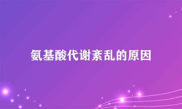 氨基酸代谢紊乱的原因