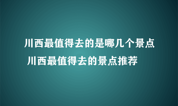 川西最值得去的是哪几个景点 川西最值得去的景点推荐