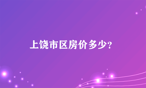 上饶市区房价多少？