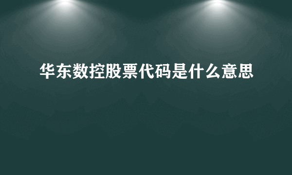 华东数控股票代码是什么意思