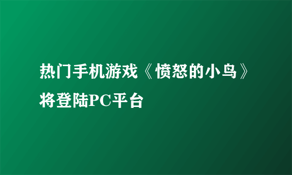 热门手机游戏《愤怒的小鸟》将登陆PC平台