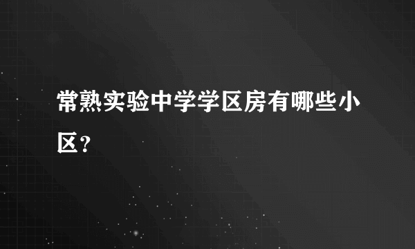 常熟实验中学学区房有哪些小区？