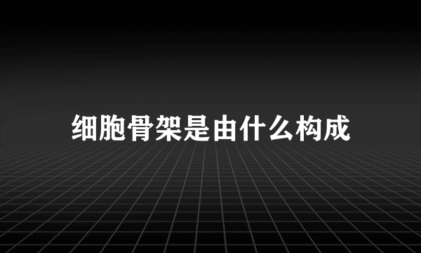 细胞骨架是由什么构成