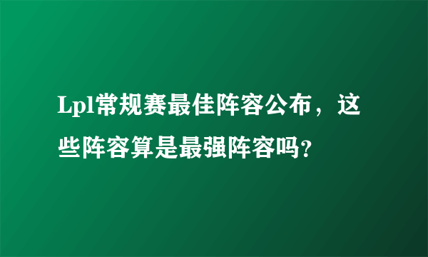 Lpl常规赛最佳阵容公布，这些阵容算是最强阵容吗？