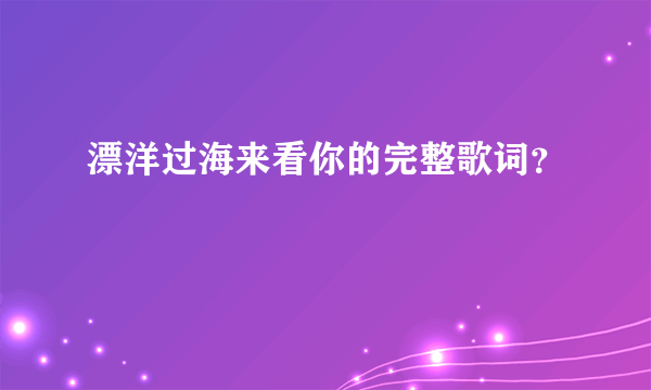 漂洋过海来看你的完整歌词？