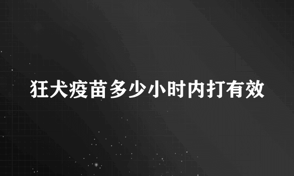 狂犬疫苗多少小时内打有效