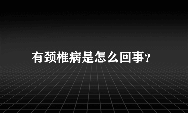 有颈椎病是怎么回事？