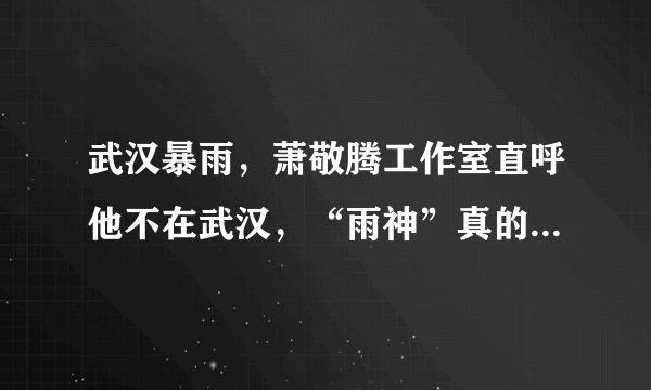 武汉暴雨，萧敬腾工作室直呼他不在武汉，“雨神”真的每次出活动都下雨吗？