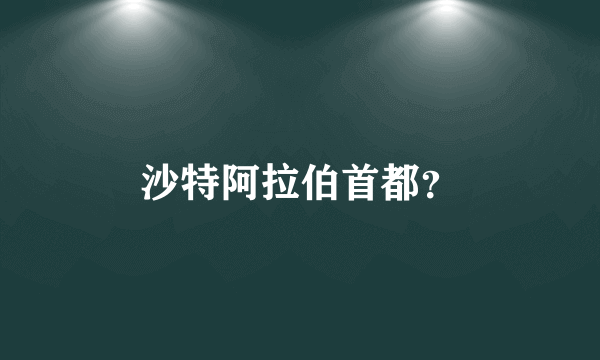 沙特阿拉伯首都？