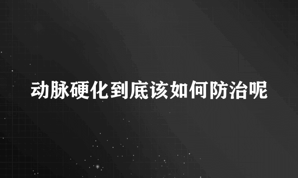 动脉硬化到底该如何防治呢