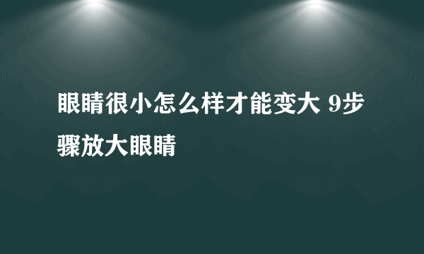 眼睛很小怎么样才能变大 9步骤放大眼睛