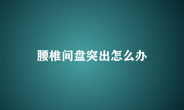 腰椎间盘突出怎么办