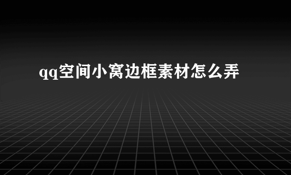 qq空间小窝边框素材怎么弄