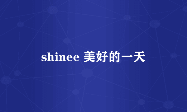 shinee 美好的一天